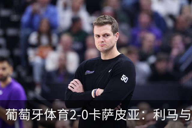 葡萄牙体育2-0卡萨皮亚：利马与卡塔莫的双响炮