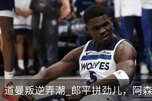 道曼叛逆弄潮 郎平拼劲儿，阿森纳闹出笑话